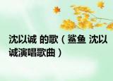 沈以诚 的歌（鲨鱼 沈以诚演唱歌曲）