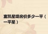 富凯星堤房价多少一平（一平星）