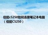 佳能c5250如何连接笔记本电脑（佳能C5250）