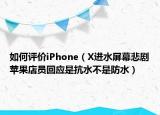 如何评价iPhone（X进水屏幕悲剧苹果店员回应是抗水不是防水）