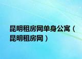 昆明租房网单身公寓（昆明租房网）