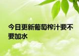 今日更新葡萄榨汁要不要加水