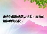 废弃的精神病院大逃脱（废弃的精神病院逃脱）