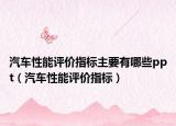 汽车性能评价指标主要有哪些ppt（汽车性能评价指标）