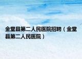 金堂县第二人民医院招聘（金堂县第二人民医院）