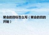 聚会的目标怎么写（聚会的目的开始）