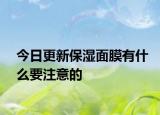 今日更新保湿面膜有什么要注意的