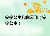 安宁公主和白云飞（安宁公主）