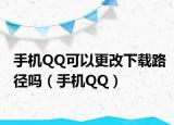 手机QQ可以更改下载路径吗（手机QQ）