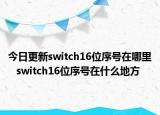 今日更新switch16位序号在哪里   switch16位序号在什么地方