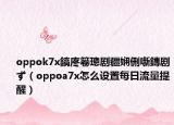 oppok7x鎬庝箞璁剧疆娴侀噺鏄剧ず（oppoa7x怎么设置每日流量提醒）