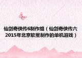 仙剑奇侠传6制作组（仙剑奇侠传六 2015年北京软星制作的单机游戏）