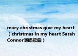 mary christmas give my heart（christmas in my heart Sarah Connor演唱歌曲）