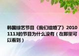 韩国综艺节目《我们结婚了》20101113的节目为什么没有（在那里可以看到）