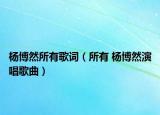 杨博然所有歌词（所有 杨博然演唱歌曲）