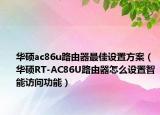 华硕ac86u路由器最佳设置方案（华硕RT-AC86U路由器怎么设置智能访问功能）