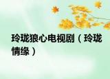 玲珑狼心电视剧（玲珑情缘）