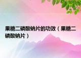 果糖二磷酸钠片的功效（果糖二磷酸钠片）