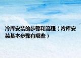 冷库安装的步骤和流程（冷库安装基本步骤有哪些）