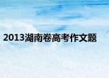 2013湖南卷高考作文题