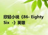欣轻小说《86- Eighty  Six  -》英雄