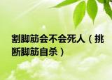 割脚筋会不会死人（挑断脚筋自杀）