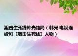 狙击生死线韩光结局（韩光 电视连续剧《狙击生死线》人物）
