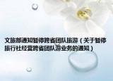 文旅部通知暂停跨省团队旅游（关于暂停旅行社经营跨省团队游业务的通知）