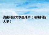 湖南科技大学是几本（湖南科技大学）