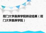 厦门大学嘉庚学院转设结果（厦门大学嘉庚学院）