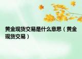 黄金现货交易是什么意思（黄金现货交易）