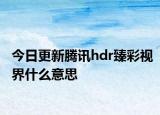 今日更新腾讯hdr臻彩视界什么意思