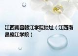江西南昌赣江学院地址（江西南昌赣江学院）