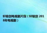 轩辕剑电视剧片段（轩辕剑 2018年电视剧）