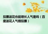 投票送花也能增长人气是吗（百度送花人气榜投票）