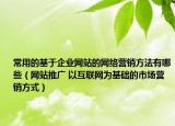 常用的基于企业网站的网络营销方法有哪些（网站推广 以互联网为基础的市场营销方式）