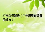 广州白云蹦极（广州哪里有蹦极的地方）