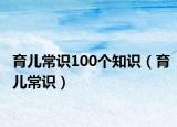 育儿常识100个知识（育儿常识）
