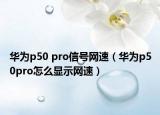 华为p50 pro信号网速（华为p50pro怎么显示网速）