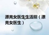 漂亮女医生生活照（漂亮女医生）