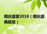 婚庆盛宴2018（婚庆盛典殿堂）