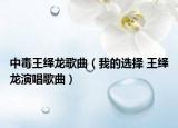 中毒王绎龙歌曲（我的选择 王绎龙演唱歌曲）