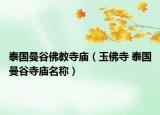 泰国曼谷佛教寺庙（玉佛寺 泰国曼谷寺庙名称）
