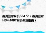森海塞尔耳机hd4.50（森海塞尔HD4.40BT耳机佩戴指南）