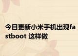 今日更新小米手机出现fastboot 这样做