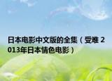 日本电影中文版的全集（受难 2013年日本情色电影）