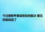 今日更新苹果掉签如何解决 看完你就知道了