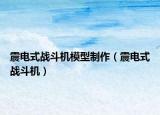震电式战斗机模型制作（震电式战斗机）