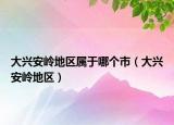 大兴安岭地区属于哪个市（大兴安岭地区）