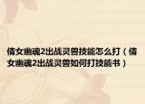 倩女幽魂2出战灵兽技能怎么打（倩女幽魂2出战灵兽如何打技能书）